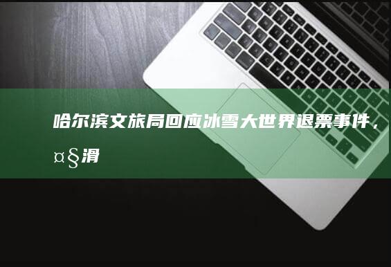 哈尔滨文旅局回应「冰雪大世界退票」事件，大滑梯项目已取消预约制，谁先排队谁玩，如何评价这一决定？